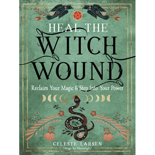 Heal the Witch Wound: Reclaim Your Magic and Step Into Your Power