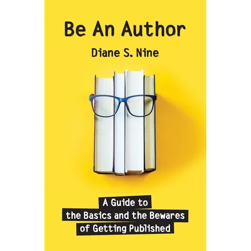 Be An Author: A Guide to the Basics and the Bewares of Getting Published
