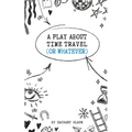 A Play About Time Travel (Or Whatever)