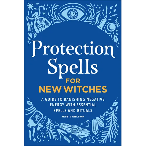 Protection Spells for New Witches: A Guide to Banishing Negative Energy with Essential Spells and Rituals