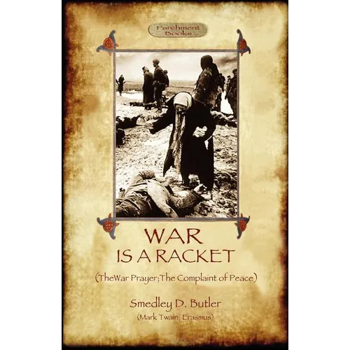 War Is A Racket; with The War Prayer and The Complaint of Peace