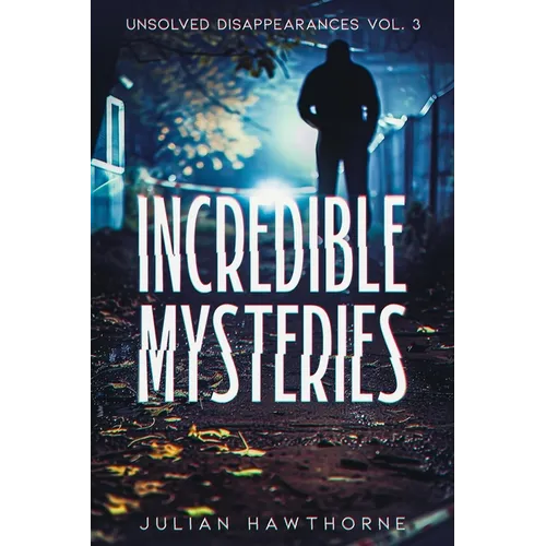 Incredible Mysteries Unsolved Disappearances Vol. 3: True Crime Stories of Missing Persons Who Vanished Without a Trace