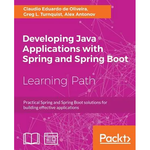 Developing Java Applications with Spring and Spring Boot: Practical Spring and Spring Boot solutions for building effective applications
