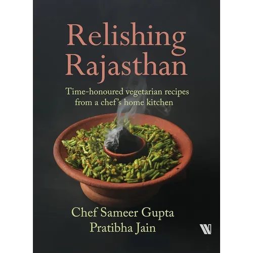 Relishing Rajasthan: Time-honoured Vegetarian Recipes from a Chef's Home Kitchen