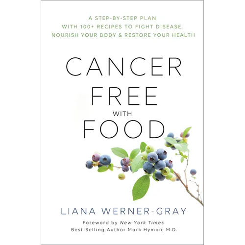 Cancer-Free with Food: A Step-By-Step Plan with 100+ Recipes to Fight Disease, Nourish Your Body & Restore Your Health