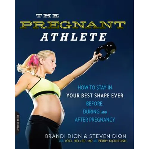 The Pregnant Athlete: How to Stay in Your Best Shape Ever -- Before, During, and After Pregnancy