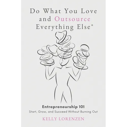 Do What You Love and Outsource Everything Else (R): Entrepreneurship 101: Start, Grow, and Succeed Without Burning Out