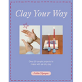 Clay Your Way: Over 20 Simple Projects to Make with Air-Dry Clay
