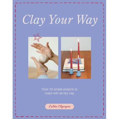 Clay Your Way: Over 20 Simple Projects to Make with Air-Dry Clay