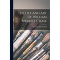 The Life And Art Of William Merritt Chase