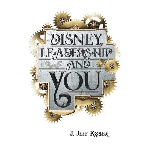 Disney, Leadership & You: House of the Mouse Ideas, Stories & Hope For The Leader In You