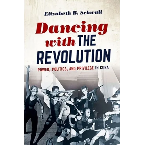 Dancing with the Revolution: Power, Politics, and Privilege in Cuba