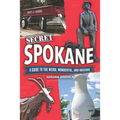 Secret Spokane: A Guide to the Weird, Wonderful, and Obscure