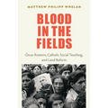Blood in the Fields: Oscar Romero, Catholic Social Teaching, and Land Reform