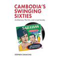 Cambodia's Swinging Sixties: Architecture, the Arts, and a Lost Society
