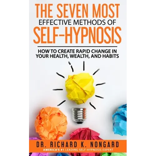 The SEVEN Most EFFECTIVE Methods of SELF-HYPNOSIS: How to Create Rapid Change in your Health, Wealth, and Habits.
