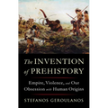 The Invention of Prehistory: Empire, Violence, and Our Obsession with Human Origins