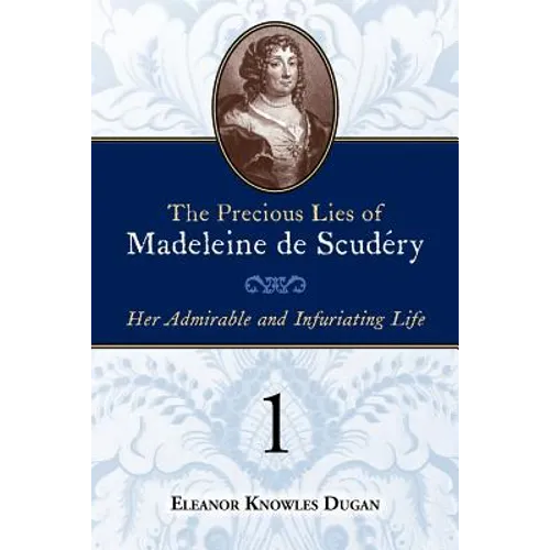 The Precious Lies of Madeleine de Scudéry: Her Admirable and Infuriating Life. Book 1