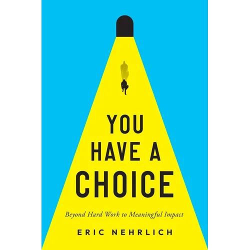 You Have a Choice: Beyond Hard Work to Meaningful Impact