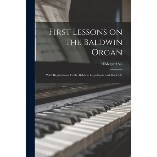 First Lessons on the Baldwin Organ: With Registrations for the Baldwin Orga-Sonic and Model 45
