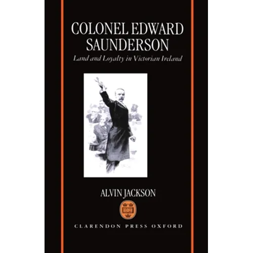 Colonel Edward Saunderson: Land and Loyalty in Victorian Ireland