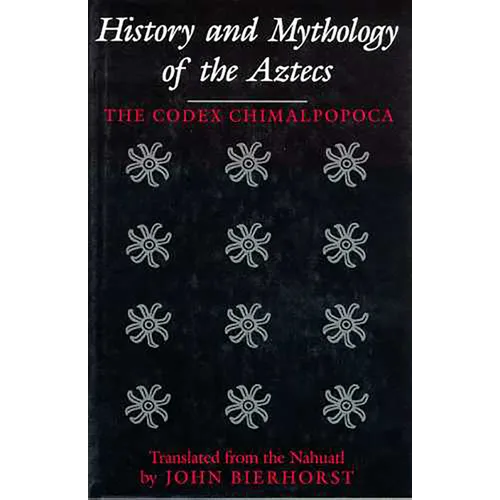 History and Mythology of the Aztecs: The Codex Chimalpopoca