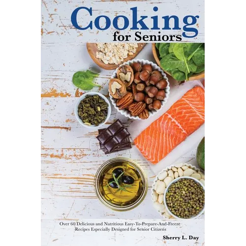 Cooking For Seniors: Over 60 Delicious and Nutritious Easy-To-Prepare-And-Freeze Recipes Especially Designed for Senior Citizens