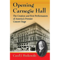 Opening Carnegie Hall: The Creation and First Performances of America's Premier Concert Stage
