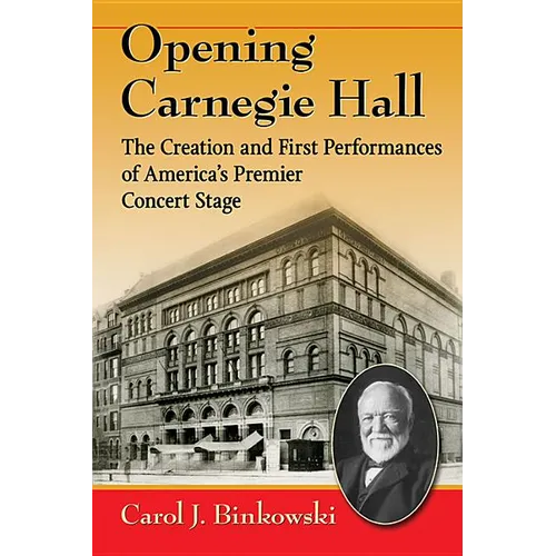 Opening Carnegie Hall: The Creation and First Performances of America's Premier Concert Stage