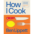 How I Cook: A Chef's Guide to Really Good Home Cooking