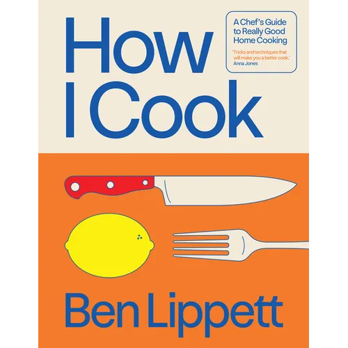 How I Cook: A Chef's Guide to Really Good Home Cooking