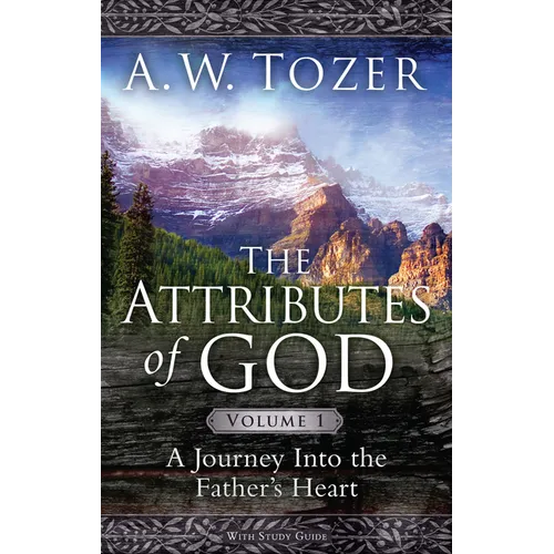 The Attributes of God Volume 1: A Journey Into the Father's Heart