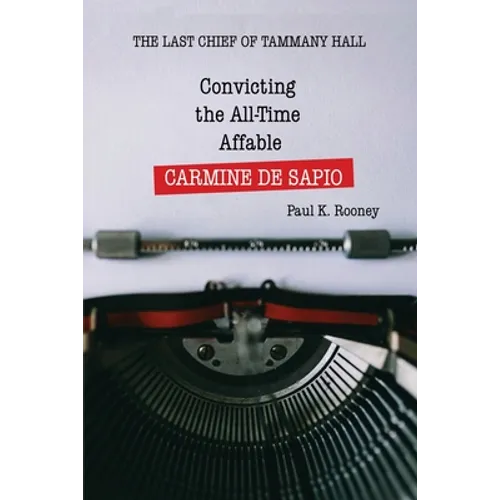 Convicting the All-Time Affable CARMINE DE SAPIO: The Last Chief of Tammany Hall