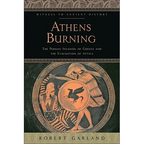 Athens Burning: The Persian Invasion of Greece and the Evacuation of Attica