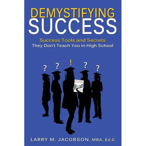 Demystifying Success: Success Tools and Secrets They Don't Teach You in High School