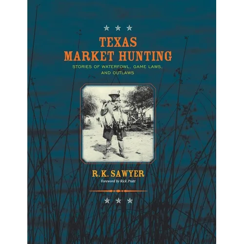 Texas Market Hunting: Stories of Waterfowl, Game Laws, and Outlaws