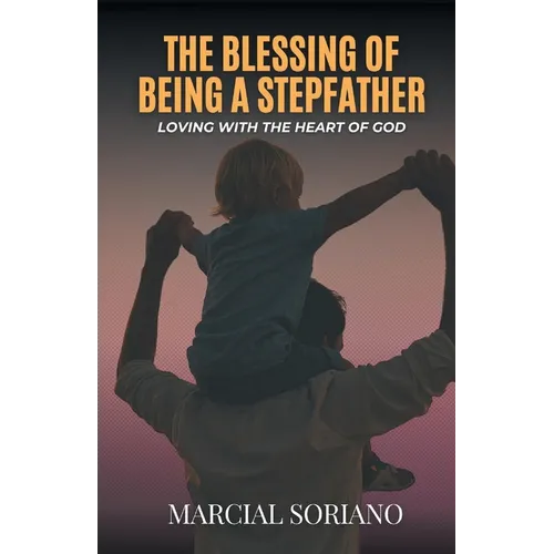 The Blessing of Being a Stepfather: Loving with the Heart of God