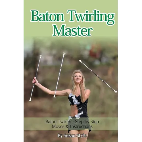 Baton Twirling Master: Baton Twirler - Step by Step Moves & Instructions