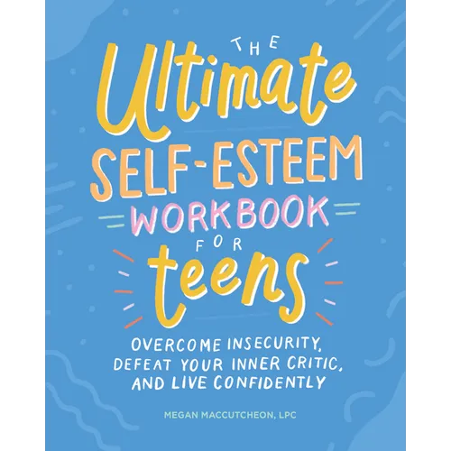 The Ultimate Self-Esteem Workbook for Teens: Overcome Insecurity, Defeat Your Inner Critic, and Live Confidently