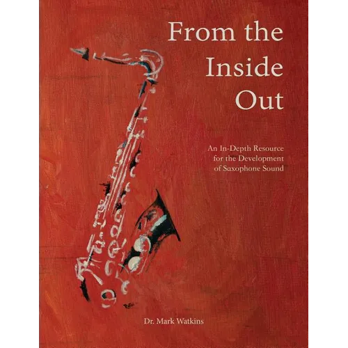 From the Inside Out: An In-depth Resource for the Development of Saxophone Sound