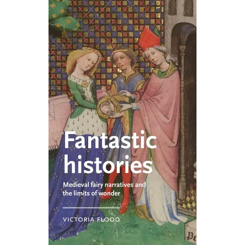 Fantastic Histories: Medieval Fairy Narratives and the Limits of Wonder