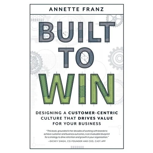 Built to Win: Designing a Customer-Centric Culture That Drives Value for Your Business