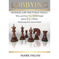 Lobbying: Business, Law and Public Policy, Why and How 12,000 People Spend $3+ Billion Impacting Our Government