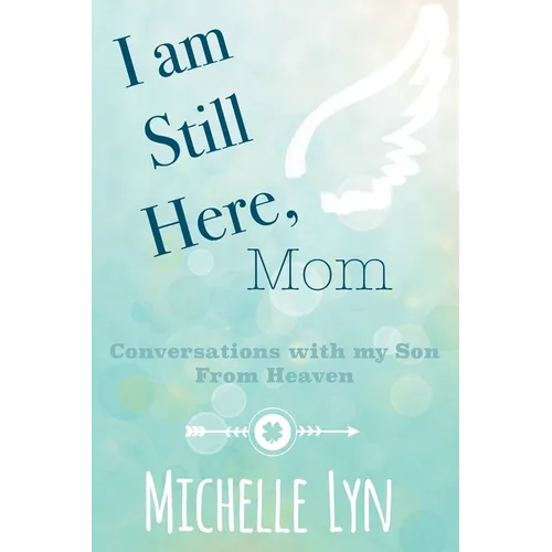 I am Still Here, Mom: Conversations with my Son From Heaven