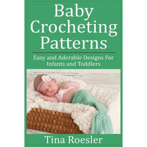 Baby Crocheting Patterns: Easy and Adorable Designs For Infants and Toddlers
