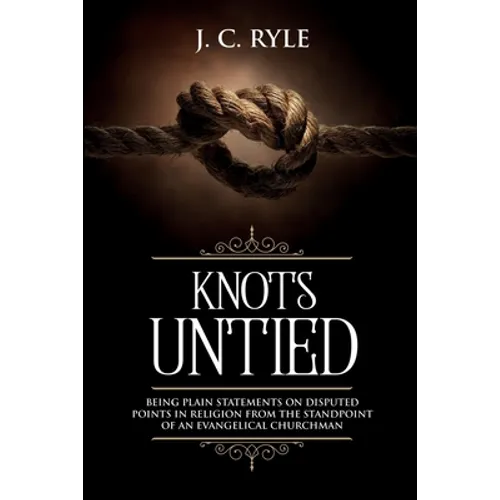 Knots Untied: Being Plain Statements on Disputed Points in Religion from the Standpoint of an Evangelical Churchman (Annotated)