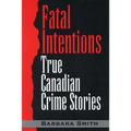 Fatal Intentions: True Canadian Crime Stories