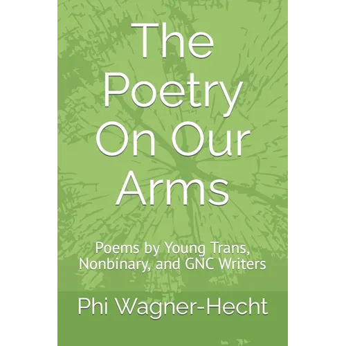 The Poetry On Our Arms: Poems by Young Trans, Nonbinary, and GNC Writers