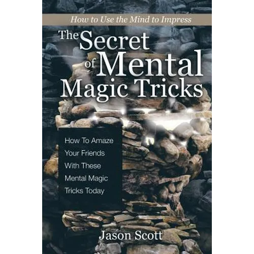 The Secret of Mental Magic Tricks: How To Amaze Your Friends With These Mental Magic Tricks Today !