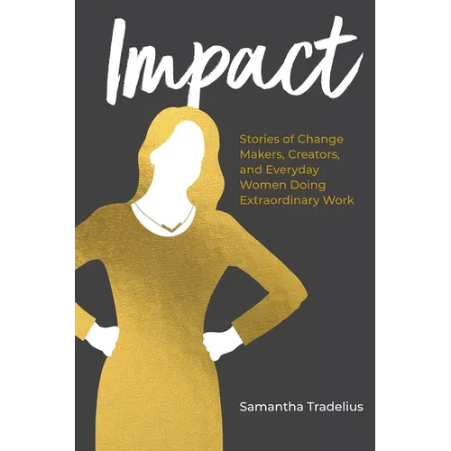 Impact: Stories of Change Makers, Creators, and Everyday Women Doing Extraordinary Work